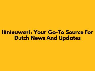 Iiinieuwsnl: Your Go-To Source For Dutch News And Updates