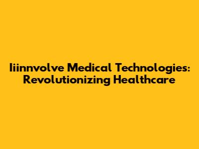 Iiinnvolve Medical Technologies: Revolutionizing Healthcare