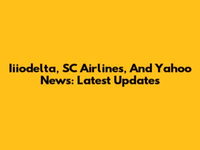 Iiiodelta, SC Airlines, And Yahoo News: Latest Updates