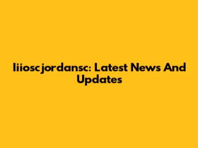 Iiioscjordansc: Latest News And Updates