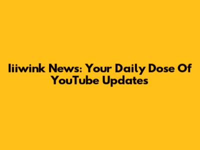Iiiwink News: Your Daily Dose Of YouTube Updates