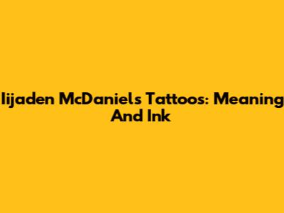 Iijaden McDaniels' Tattoos: Meaning And Ink