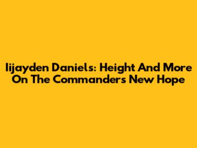 Iijayden Daniels: Height And More On The Commanders' New Hope