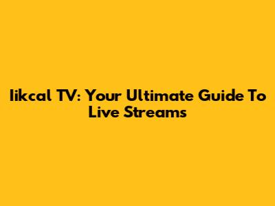 Iikcal TV: Your Ultimate Guide To Live Streams