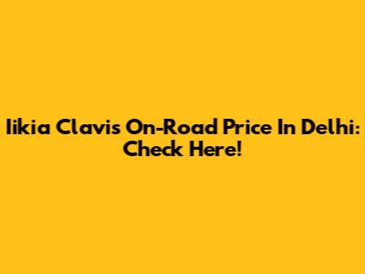 Iikia Clavis On-Road Price In Delhi: Check Here!
