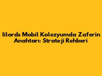 Iilords Mobil Kolezyum'da Zaferin Anahtarı: Strateji Rehberi