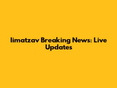 Iimatzav Breaking News: Live Updates