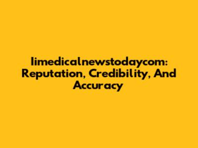 Iimedicalnewstodaycom: Reputation, Credibility, And Accuracy