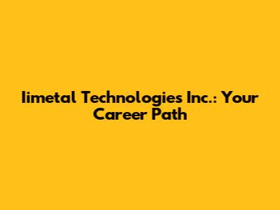 Iimetal Technologies Inc.: Your Career Path