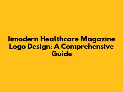 Iimodern Healthcare Magazine Logo Design: A Comprehensive Guide