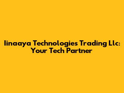 Iinaaya Technologies Trading Llc: Your Tech Partner