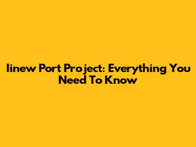 Iinew Port Project: Everything You Need To Know