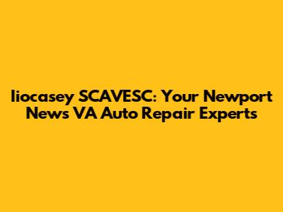 Iiocasey SCAVESC: Your Newport News VA Auto Repair Experts