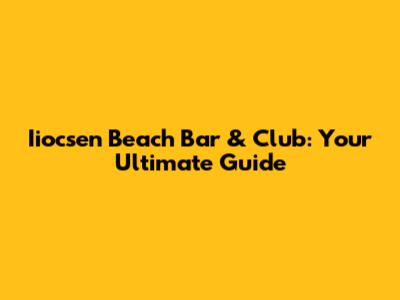 Iiocsen Beach Bar & Club: Your Ultimate Guide