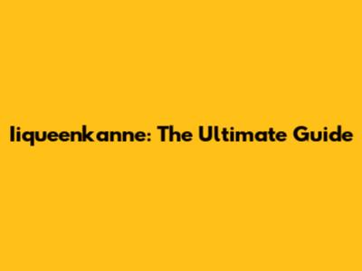Iiqueenkanne: The Ultimate Guide
