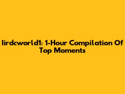 Iirdcworld1: 1-Hour Compilation Of Top Moments