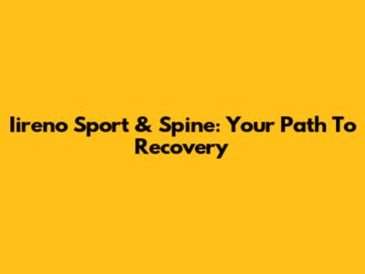 Iireno Sport & Spine: Your Path To Recovery