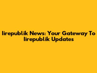 Iirepublik News: Your Gateway To Iirepublik Updates