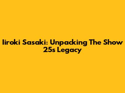 Iiroki Sasaki: Unpacking The Show 25's Legacy