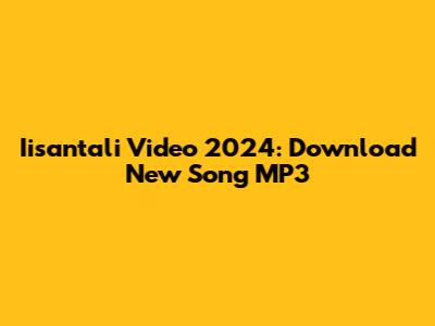 Iisantali Video 2024: Download New Song MP3
