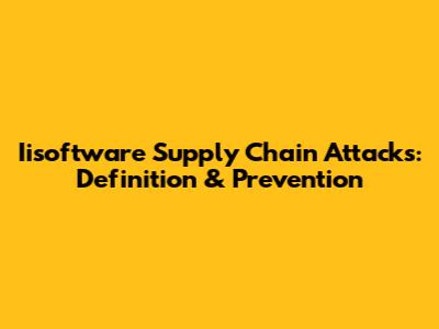 Iisoftware Supply Chain Attacks: Definition & Prevention