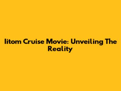 Iitom Cruise Movie: Unveiling The Reality