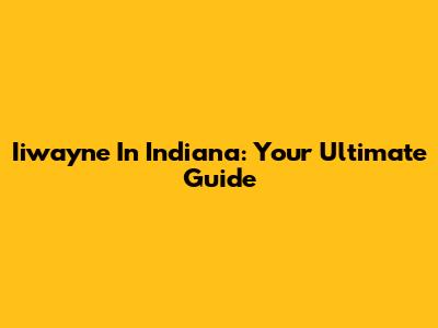Iiwayne In Indiana: Your Ultimate Guide