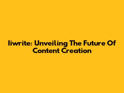 Iiwrite: Unveiling The Future Of Content Creation