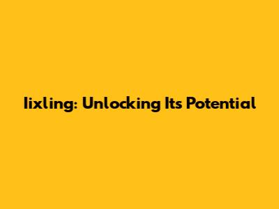 Iixling: Unlocking Its Potential