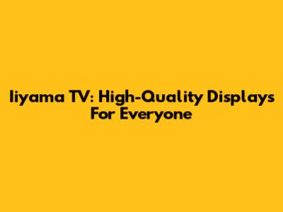 Iiyama TV: High-Quality Displays For Everyone