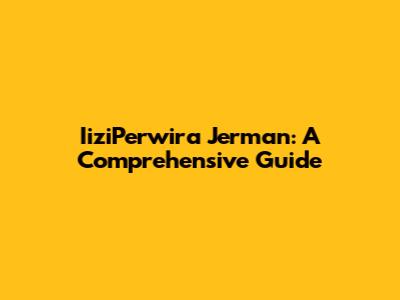 IiziPerwira Jerman: A Comprehensive Guide