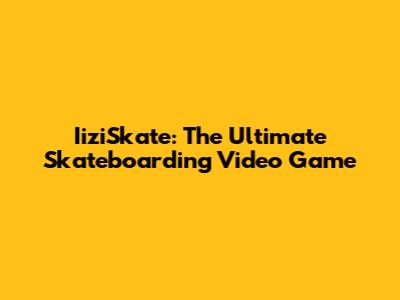 IiziSkate: The Ultimate Skateboarding Video Game