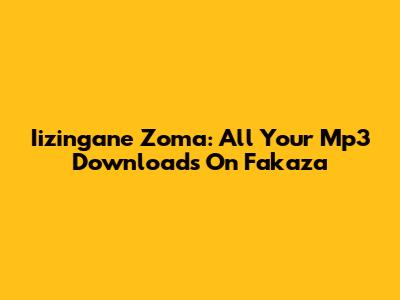 Iizingane Zoma: All Your Mp3 Downloads On Fakaza