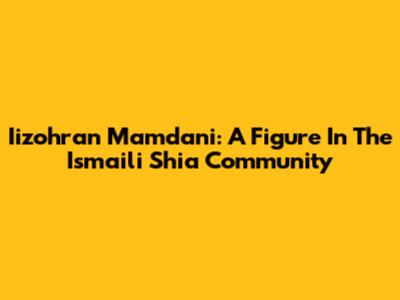 Iizohran Mamdani: A Figure In The Ismaili Shia Community