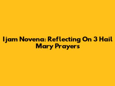 Ijam Novena: Reflecting On 3 Hail Mary Prayers