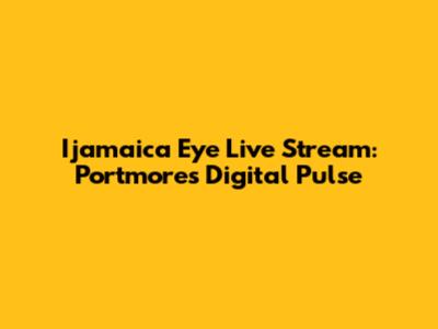 Ijamaica Eye Live Stream: Portmore's Digital Pulse