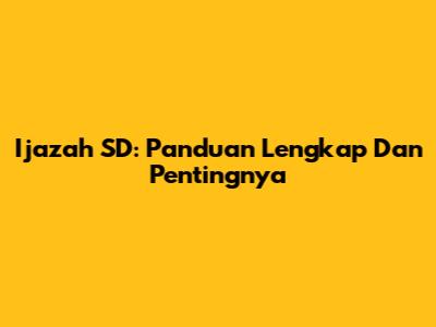 Ijazah SD: Panduan Lengkap Dan Pentingnya