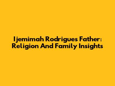 Ijemimah Rodrigues' Father: Religion And Family Insights