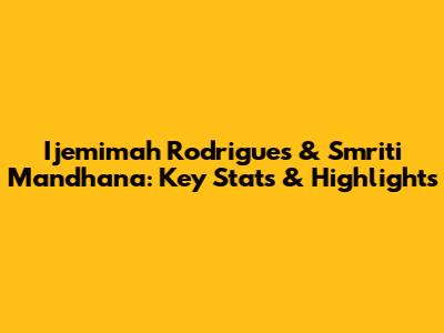 Ijemimah Rodrigues & Smriti Mandhana: Key Stats & Highlights