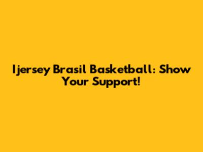 Ijersey Brasil Basketball: Show Your Support!