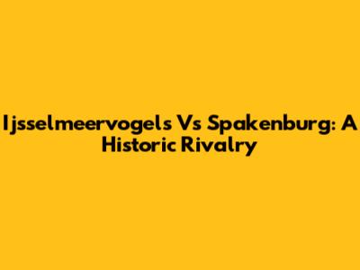 Ijsselmeervogels Vs Spakenburg: A Historic Rivalry