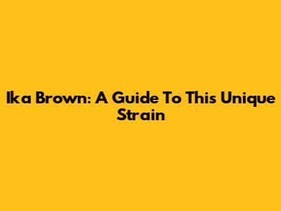 Ika Brown: A Guide To This Unique Strain