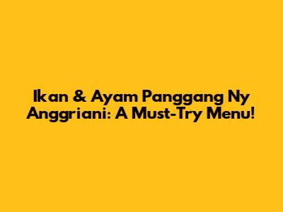 Ikan & Ayam Panggang Ny Anggriani: A Must-Try Menu!