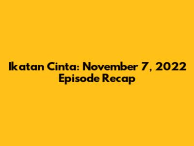 Ikatan Cinta: November 7, 2022 Episode Recap