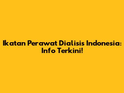Ikatan Perawat Dialisis Indonesia: Info Terkini!