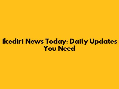 Ikediri News Today: Daily Updates You Need