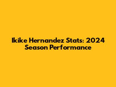 Ikike Hernandez Stats: 2024 Season Performance