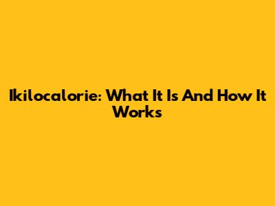Ikilocalorie: What It Is And How It Works
