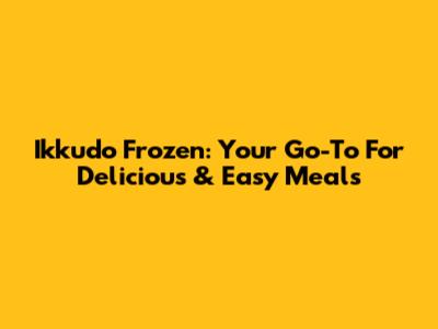 Ikkudo Frozen: Your Go-To For Delicious & Easy Meals