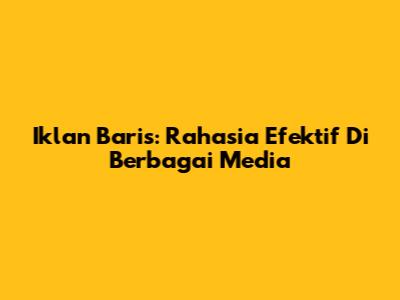 Iklan Baris: Rahasia Efektif Di Berbagai Media